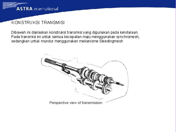 KONSTRUKSI TRANSMISI Dibawah ini dijelaskan konstruksi transmisi yang digunakan pada kendaraan. Pada transmisi ini