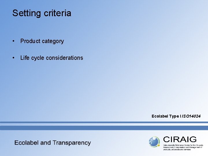 Setting criteria • Product category • Life cycle considerations Ecolabel Type I ISO 14024