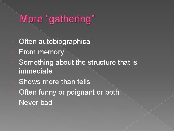 More “gathering” Often autobiographical From memory Something about the structure that is immediate Shows