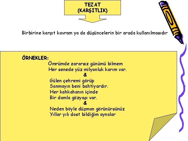 TEZAT (KARŞITLIK) Birbirine karşıt kavram ya da düşüncelerin bir arada kullanılmasıdır ÖRNEKLER: Ömrümde zararsız