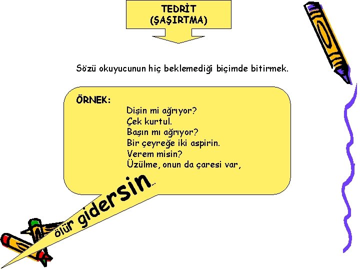 TEDRİT (ŞAŞIRTMA) Sözü okuyucunun hiç beklemediği biçimde bitirmek. ÖRNEK: Öl ür e d gi