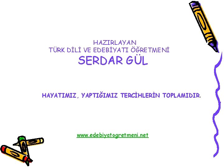 HAZIRLAYAN TÜRK DİLİ VE EDEBİYATI ÖĞRETMENİ SERDAR GÜL HAYATIMIZ, YAPTIĞIMIZ TERCİHLERİN TOPLAMIDIR. www. edebiyatogretmeni.