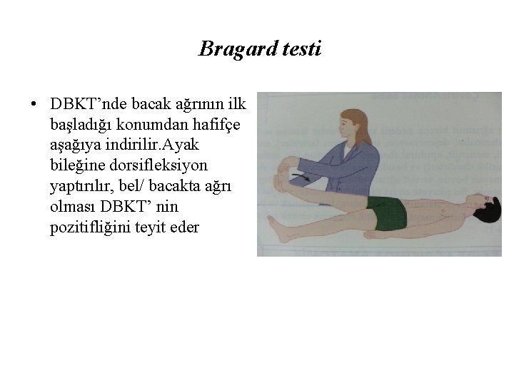 Bragard testi • DBKT’nde bacak ağrının ilk başladığı konumdan hafifçe aşağıya indirilir. Ayak bileğine