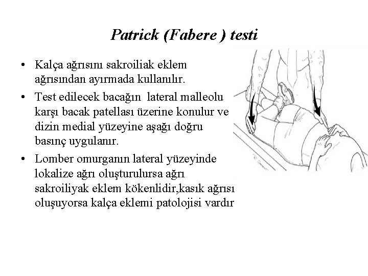 Patrick (Fabere ) testi • Kalça ağrısını sakroiliak eklem ağrısından ayırmada kullanılır. • Test