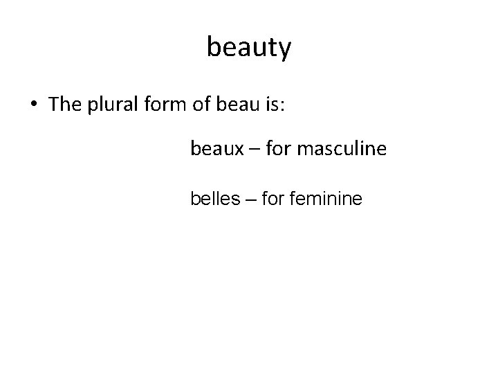 beauty • The plural form of beau is: beaux – for masculine belles –
