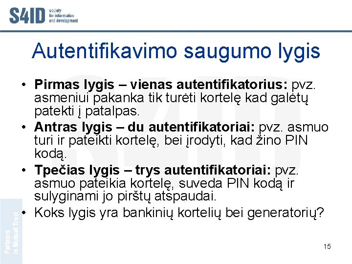 Autentifikavimo saugumo lygis • Pirmas lygis – vienas autentifikatorius: pvz. asmeniui pakanka tik turėti