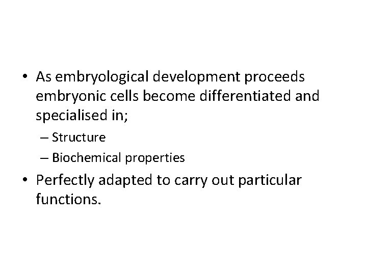  • As embryological development proceeds embryonic cells become differentiated and specialised in; –