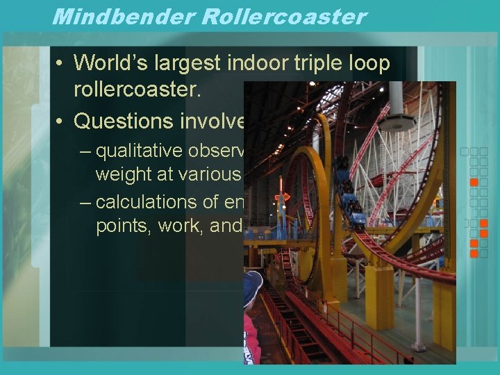 Mindbender Rollercoaster • World’s largest indoor triple loop rollercoaster. • Questions involve: – qualitative