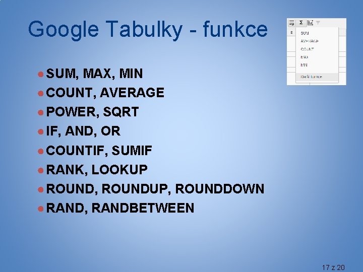Google Tabulky - funkce ● SUM, MAX, MIN ● COUNT, AVERAGE ● POWER, SQRT
