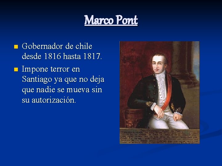 Marco Pont n n Gobernador de chile desde 1816 hasta 1817. Impone terror en