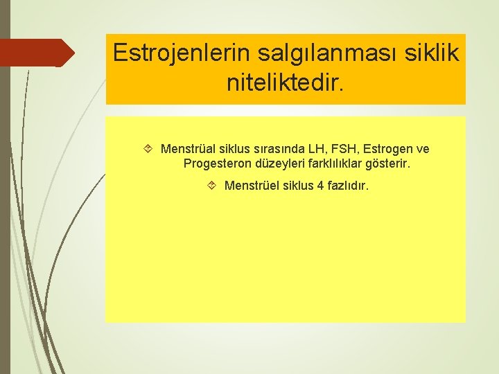 Estrojenlerin salgılanması siklik niteliktedir. Menstrüal siklus sırasında LH, FSH, Estrogen ve Progesteron düzeyleri farklılıklar