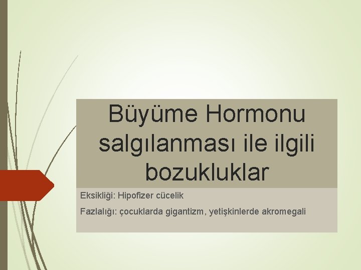 Büyüme Hormonu salgılanması ile ilgili bozukluklar Eksikliği: Hipofizer cücelik Fazlalığı: çocuklarda gigantizm, yetişkinlerde akromegali