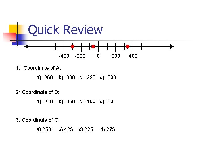 Quick Review -400 -200 0 200 1) Coordinate of A: a) -250 b) -300