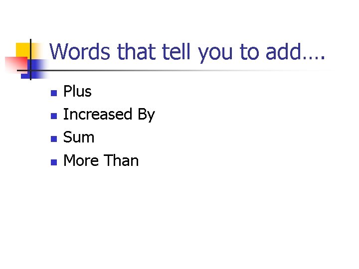 Words that tell you to add…. n n Plus Increased By Sum More Than