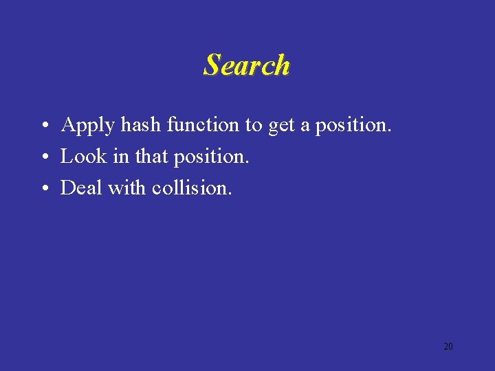 Search • Apply hash function to get a position. • Look in that position.