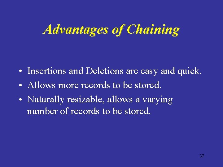 Advantages of Chaining • Insertions and Deletions are easy and quick. • Allows more