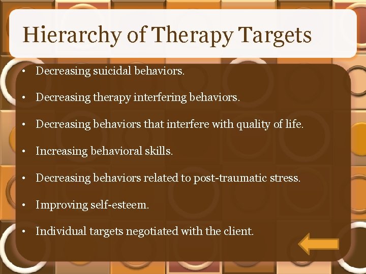Hierarchy of Therapy Targets • Decreasing suicidal behaviors. • Decreasing therapy interfering behaviors. •