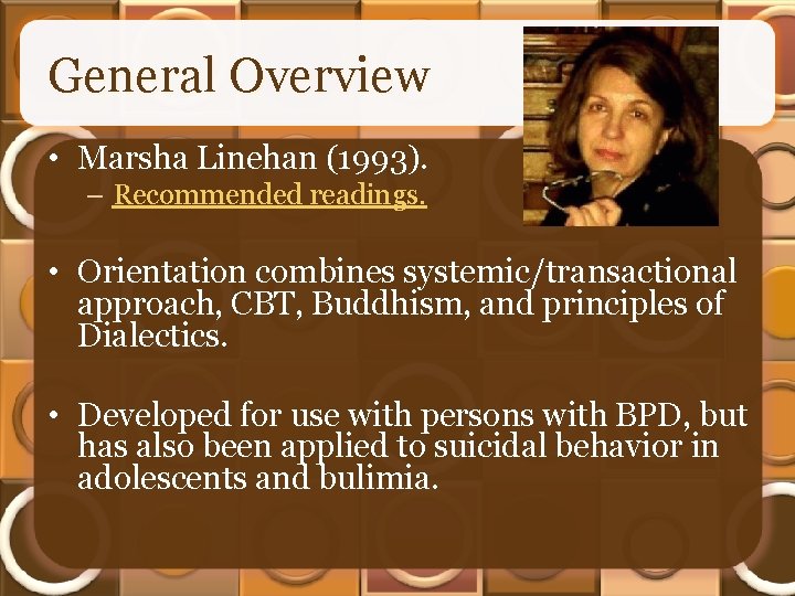 General Overview • Marsha Linehan (1993). – Recommended readings. • Orientation combines systemic/transactional approach,