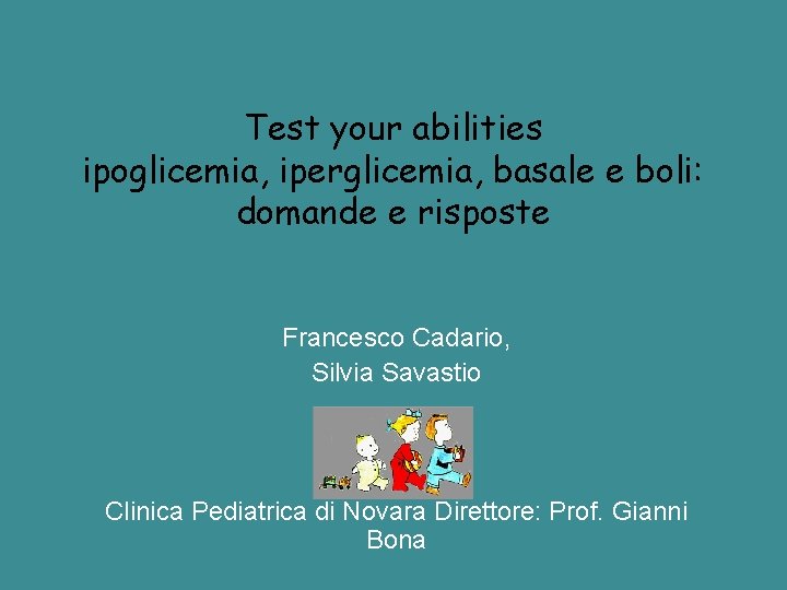 Test your abilities ipoglicemia, iperglicemia, basale e boli: domande e risposte Francesco Cadario, Silvia