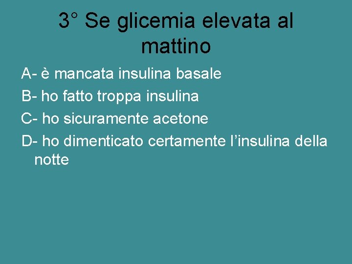 3° Se glicemia elevata al mattino A- è mancata insulina basale B- ho fatto