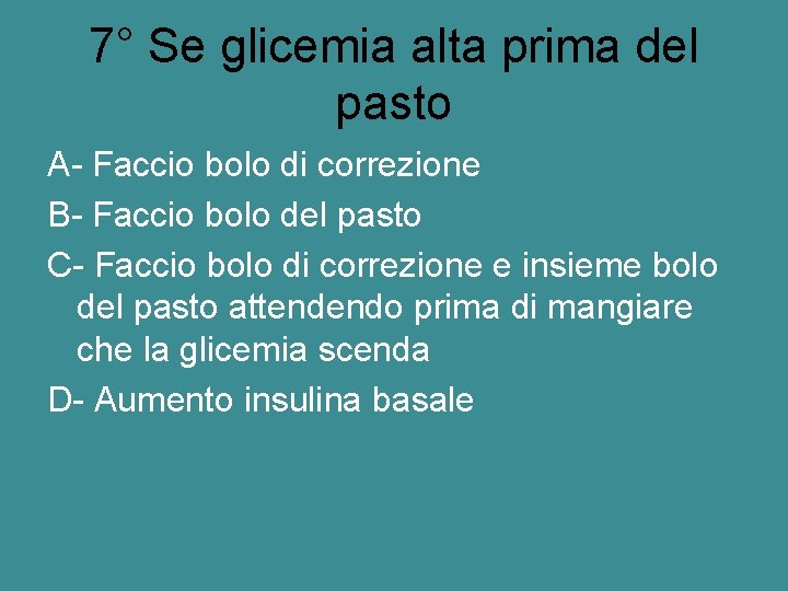 7° Se glicemia alta prima del pasto A- Faccio bolo di correzione B- Faccio