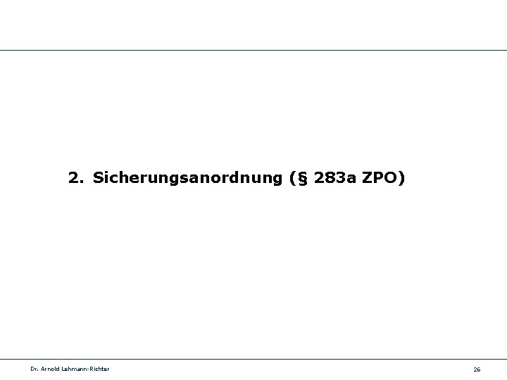 2. Sicherungsanordnung (§ 283 a ZPO) Dr. Arnold Lehmann-Richter 26 