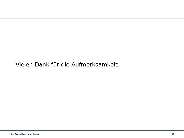 Vielen Dank für die Aufmerksamkeit. Dr. Arnold Lehmann-Richter 47 