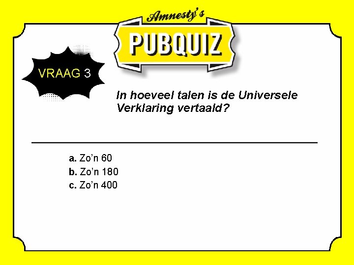  VRAAG 3 In hoeveel talen is de Universele Verklaring vertaald? a. Zo’n 60