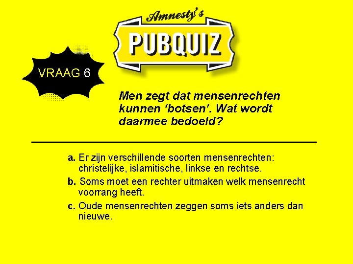  VRAAG 6 Men zegt dat mensenrechten kunnen ‘botsen’. Wat wordt daarmee bedoeld? a.