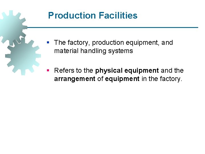 Production Facilities § The factory, production equipment, and material handling systems § Refers to