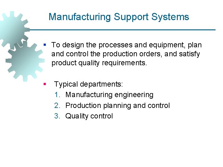 Manufacturing Support Systems § To design the processes and equipment, plan and control the