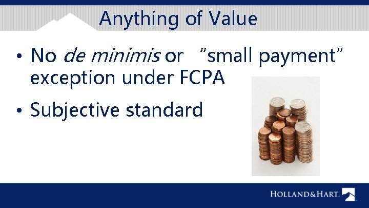 Anything of Value • No de minimis or “small payment” exception under FCPA •