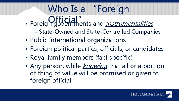 Who Is a “Foreign Official” • Foreign governments and instrumentalities – State-Owned and State-Controlled