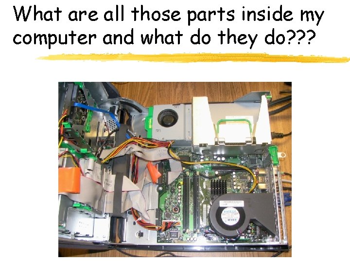 What are all those parts inside my computer and what do they do? ?