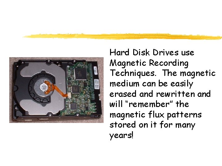 Hard Disk Drives use Magnetic Recording Techniques. The magnetic medium can be easily erased