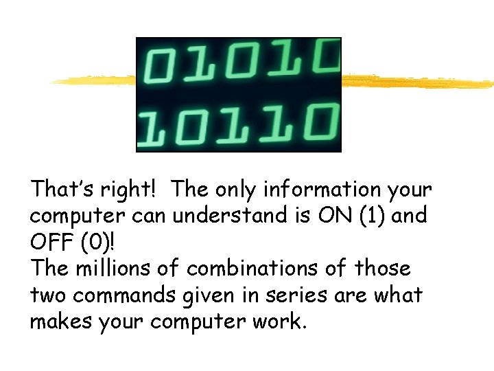 That’s right! The only information your computer can understand is ON (1) and OFF