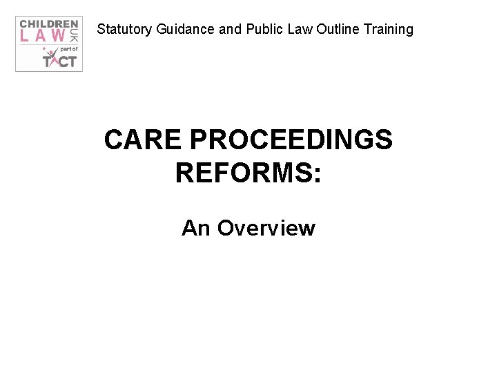 Statutory Guidance and Public Law Outline Training CARE PROCEEDINGS REFORMS: An Overview 