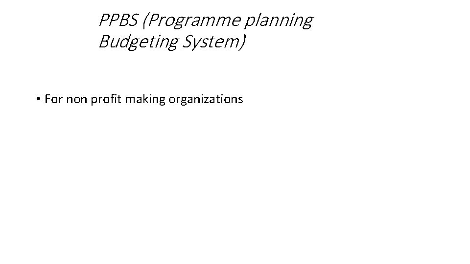 PPBS (Programme planning Budgeting System) • For non profit making organizations 