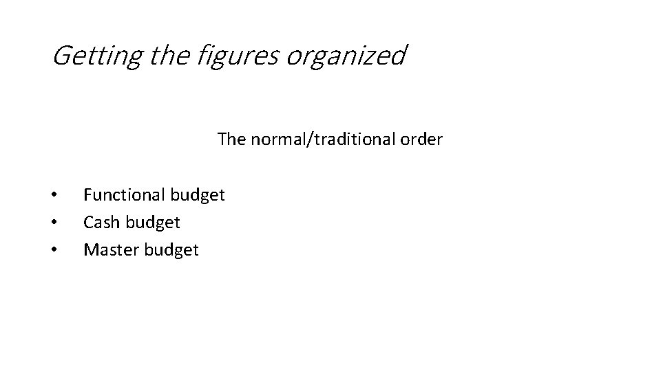 Getting the figures organized The normal/traditional order • • • Functional budget Cash budget