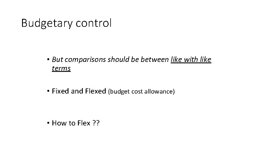 Budgetary control • But comparisons should be between like with like terms • Fixed