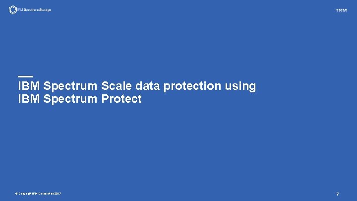 IBM Spectrum Scale data protection using IBM Spectrum Protect © Copyright IBM Corporation 2017