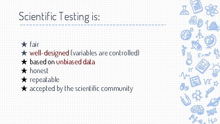 Scientific Testing is: ★ fair ★ well-designed (variables are controlled) ★ based on unbiased