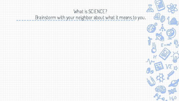 What is SCIENCE? Brainstorm with your neighbor about what it means to you. 