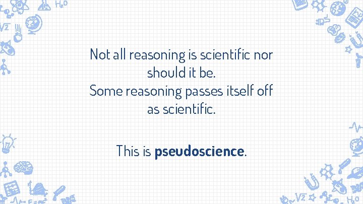 Not all reasoning is scientific nor should it be. Some reasoning passes itself off