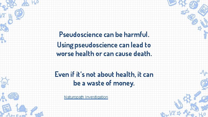 Pseudoscience can be harmful. Using pseudoscience can lead to worse health or can cause