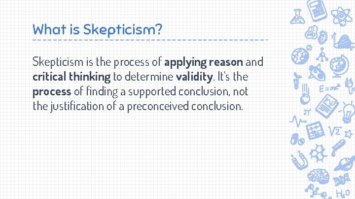 What is Skepticism? Skepticism is the process of applying reason and critical thinking to