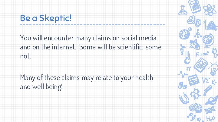 Be a Skeptic! You will encounter many claims on social media and on the