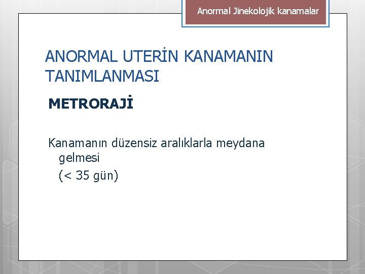 Anormal Jinekolojik kanamalar ANORMAL UTERİN KANAMANIN TANIMLANMASI METRORAJİ Kanamanın düzensiz aralıklarla meydana gelmesi (<