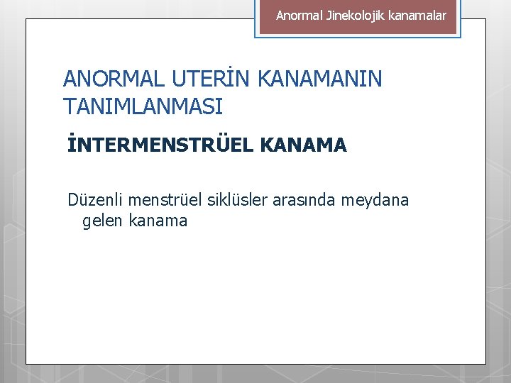 Anormal Jinekolojik kanamalar ANORMAL UTERİN KANAMANIN TANIMLANMASI İNTERMENSTRÜEL KANAMA Düzenli menstrüel siklüsler arasında meydana