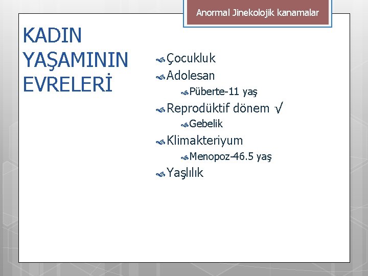 Anormal Jinekolojik kanamalar KADIN YAŞAMININ EVRELERİ Çocukluk Adolesan Püberte-11 yaş Reprodüktif dönem √ Gebelik